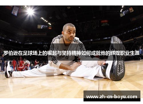 罗伯逊在足球场上的崛起与坚持精神如何成就他的辉煌职业生涯