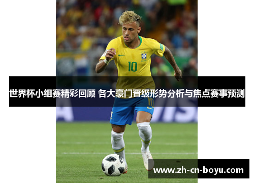 世界杯小组赛精彩回顾 各大豪门晋级形势分析与焦点赛事预测