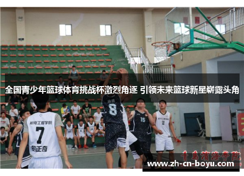 全国青少年篮球体育挑战杯激烈角逐 引领未来篮球新星崭露头角