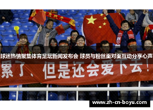 球迷热情聚集体育足坛新闻发布会 球员与粉丝面对面互动分享心声