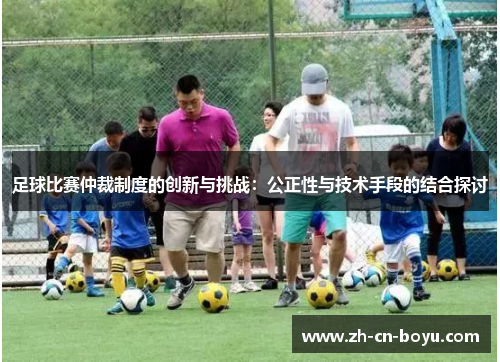 足球比赛仲裁制度的创新与挑战：公正性与技术手段的结合探讨