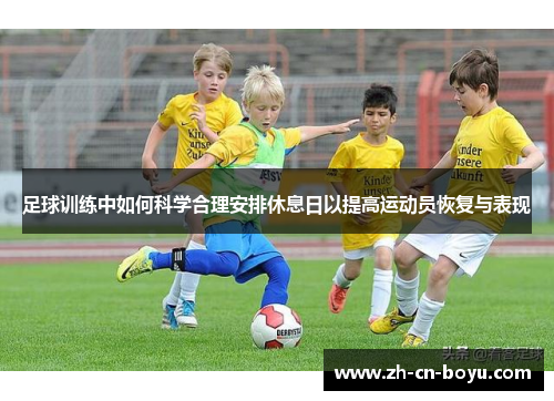 足球训练中如何科学合理安排休息日以提高运动员恢复与表现