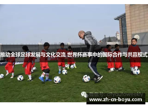 推动全球足球发展与文化交流 世界杯赛事中的国际合作与共赢模式