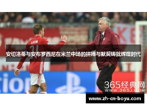 安切洛蒂与安布罗西尼在米兰中场的拼搏与默契铸就辉煌时代
