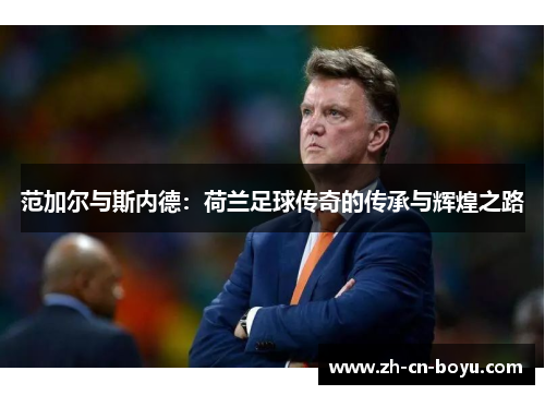范加尔与斯内德：荷兰足球传奇的传承与辉煌之路