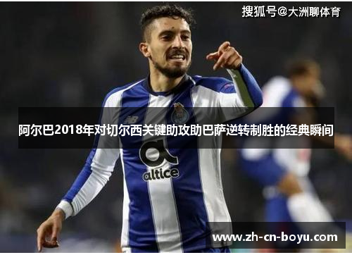 阿尔巴2018年对切尔西关键助攻助巴萨逆转制胜的经典瞬间