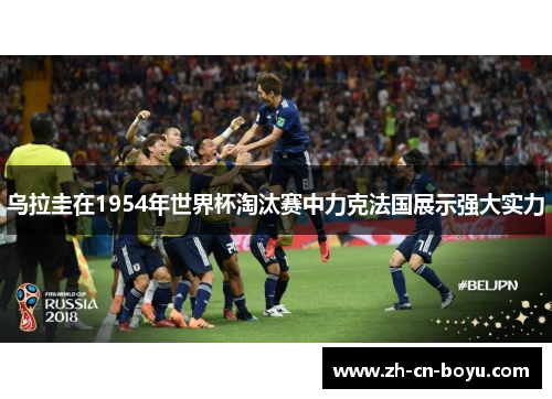 乌拉圭在1954年世界杯淘汰赛中力克法国展示强大实力