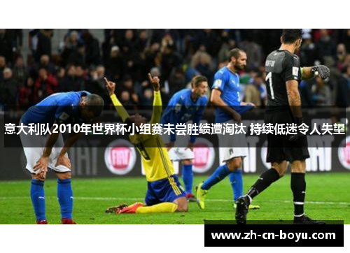 意大利队2010年世界杯小组赛未尝胜绩遭淘汰 持续低迷令人失望
