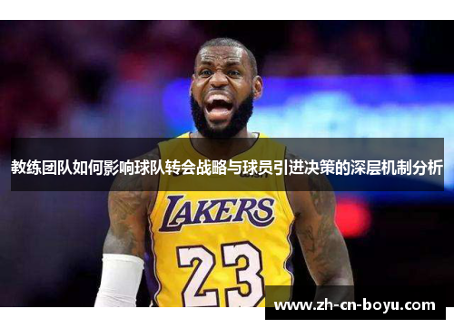 教练团队如何影响球队转会战略与球员引进决策的深层机制分析