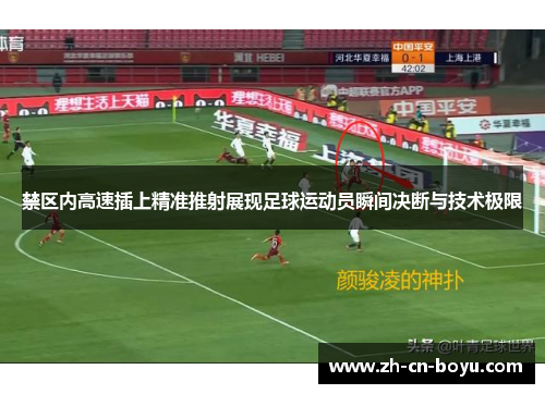 禁区内高速插上精准推射展现足球运动员瞬间决断与技术极限