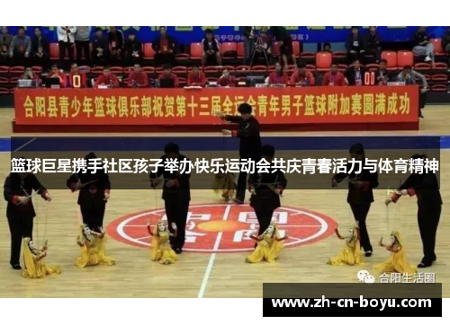篮球巨星携手社区孩子举办快乐运动会共庆青春活力与体育精神