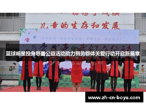篮球明星投身慈善公益活动助力弱势群体关爱行动开启新篇章