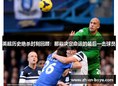 英超历史绝杀时刻回顾：那些决定命运的最后一击球员