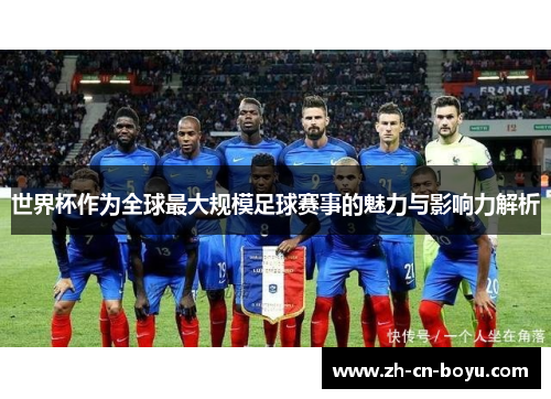 世界杯作为全球最大规模足球赛事的魅力与影响力解析