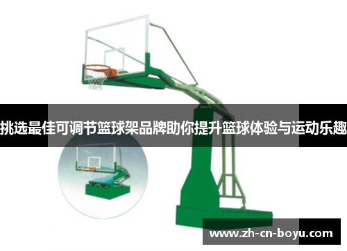 挑选最佳可调节篮球架品牌助你提升篮球体验与运动乐趣