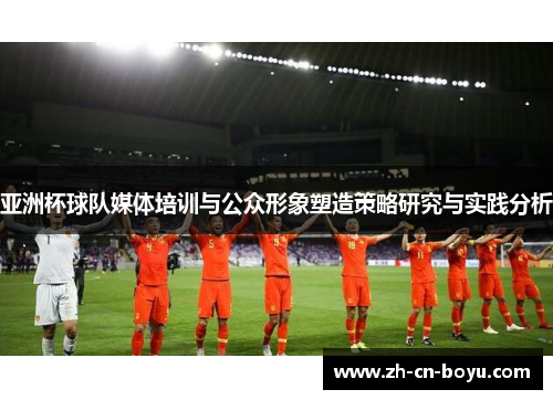 亚洲杯球队媒体培训与公众形象塑造策略研究与实践分析