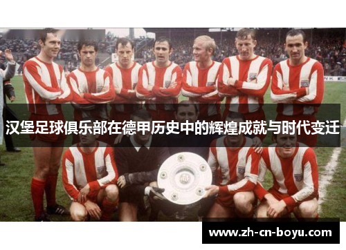 汉堡足球俱乐部在德甲历史中的辉煌成就与时代变迁