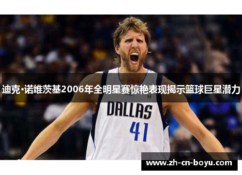迪克·诺维茨基2006年全明星赛惊艳表现揭示篮球巨星潜力