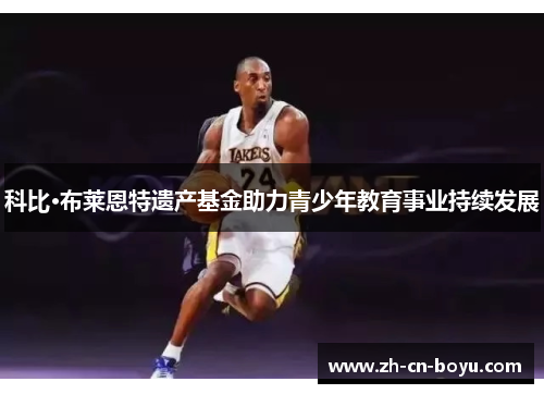 科比·布莱恩特遗产基金助力青少年教育事业持续发展