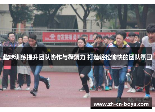 趣味训练提升团队协作与凝聚力 打造轻松愉快的团队氛围