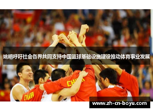 姚明呼吁社会各界共同支持中国篮球基础设施建设推动体育事业发展
