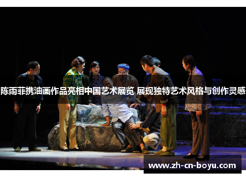 陈雨菲携油画作品亮相中国艺术展览 展现独特艺术风格与创作灵感