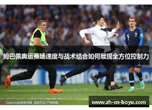 姆巴佩奥运赛场速度与战术结合如何展现全方位控制力