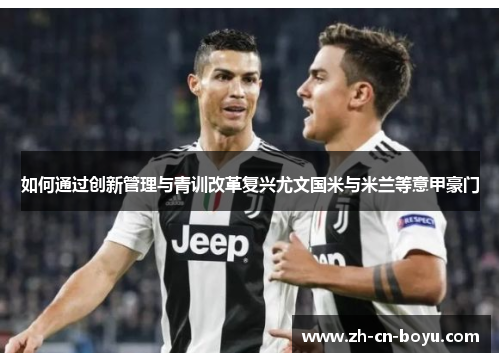 如何通过创新管理与青训改革复兴尤文国米与米兰等意甲豪门