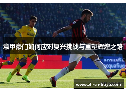 意甲豪门如何应对复兴挑战与重塑辉煌之路