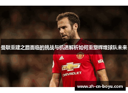 曼联重建之路面临的挑战与机遇解析如何重塑辉煌球队未来