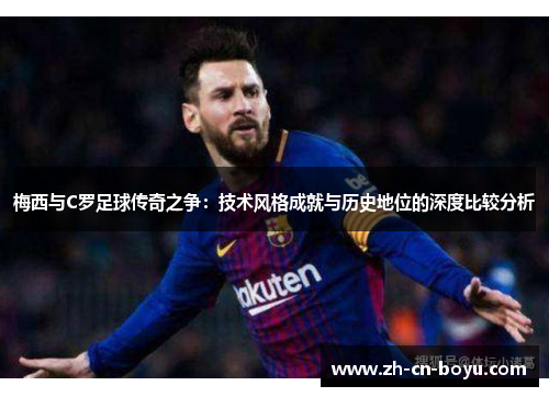 梅西与C罗足球传奇之争：技术风格成就与历史地位的深度比较分析