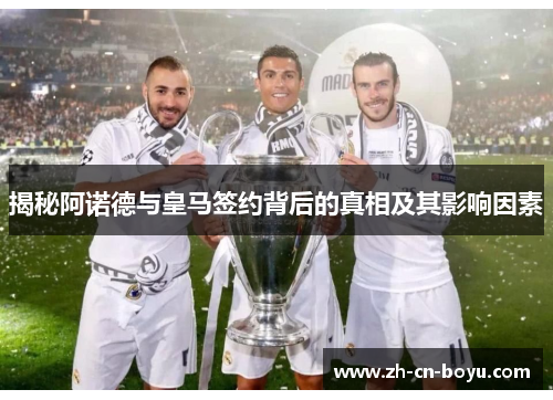 揭秘阿诺德与皇马签约背后的真相及其影响因素