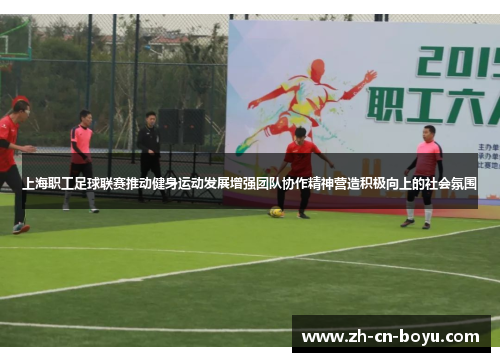 上海职工足球联赛推动健身运动发展增强团队协作精神营造积极向上的社会氛围