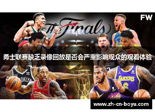 勇士联赛缺乏录像回放是否会严重影响观众的观看体验