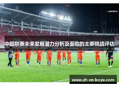 中超联赛未来发展潜力分析及面临的主要挑战评估