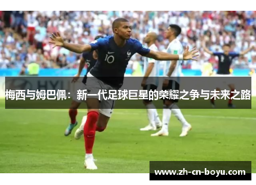 梅西与姆巴佩：新一代足球巨星的荣耀之争与未来之路