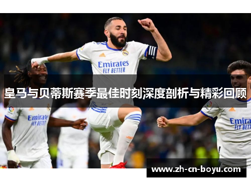 皇马与贝蒂斯赛季最佳时刻深度剖析与精彩回顾