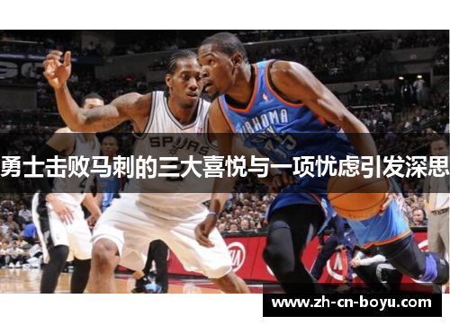 勇士击败马刺的三大喜悦与一项忧虑引发深思