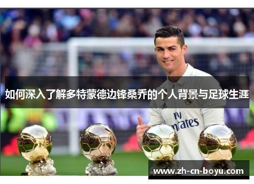 如何深入了解多特蒙德边锋桑乔的个人背景与足球生涯