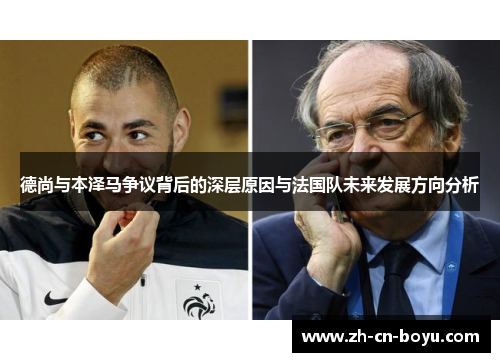 德尚与本泽马争议背后的深层原因与法国队未来发展方向分析