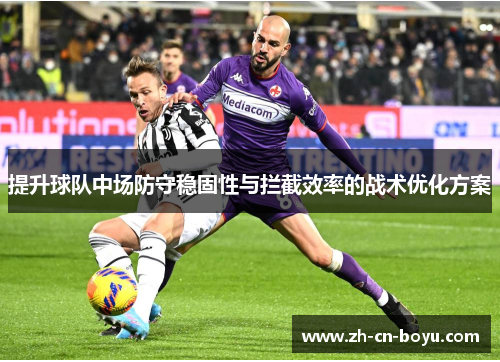 提升球队中场防守稳固性与拦截效率的战术优化方案