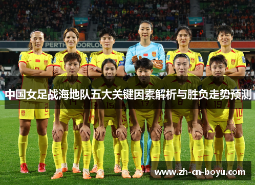 中国女足战海地队五大关键因素解析与胜负走势预测