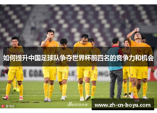 如何提升中国足球队争夺世界杯前四名的竞争力和机会