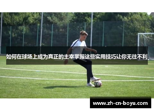 如何在球场上成为真正的主宰掌握这些实用技巧让你无往不利