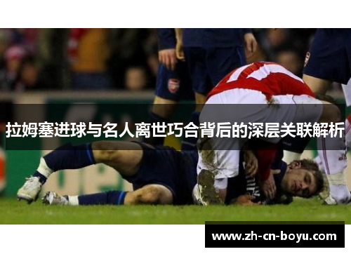 拉姆塞进球与名人离世巧合背后的深层关联解析
