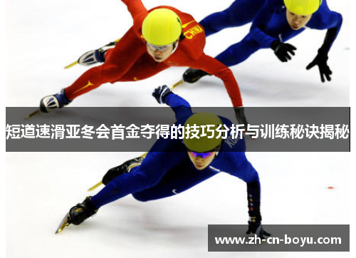 短道速滑亚冬会首金夺得的技巧分析与训练秘诀揭秘