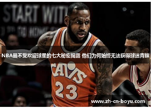 NBA最不受欢迎球星的七大秘密揭露 他们为何始终无法获得球迷青睐