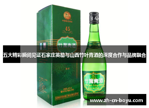 五大精彩瞬间见证石家庄英励与山西竹叶青酒的深度合作与品牌融合