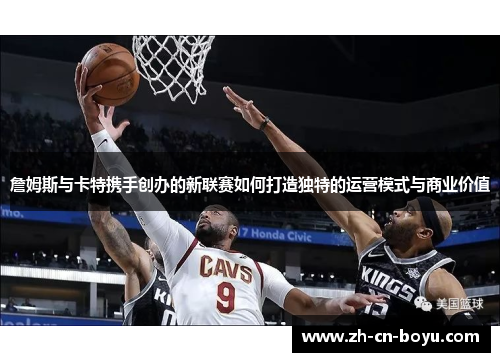 詹姆斯与卡特携手创办的新联赛如何打造独特的运营模式与商业价值