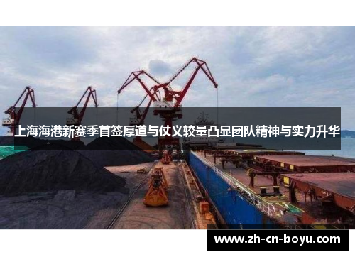 上海海港新赛季首签厚道与仗义较量凸显团队精神与实力升华